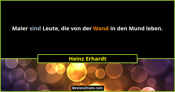 Maler sind Leute, die von der Wand in den Mund leben.... - Heinz Erhardt