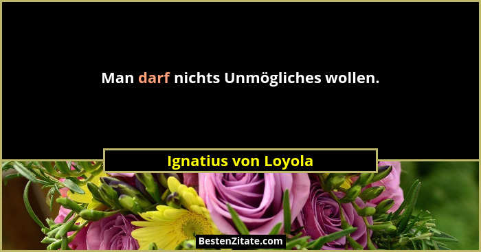 Man darf nichts Unmögliches wollen.... - Ignatius von Loyola