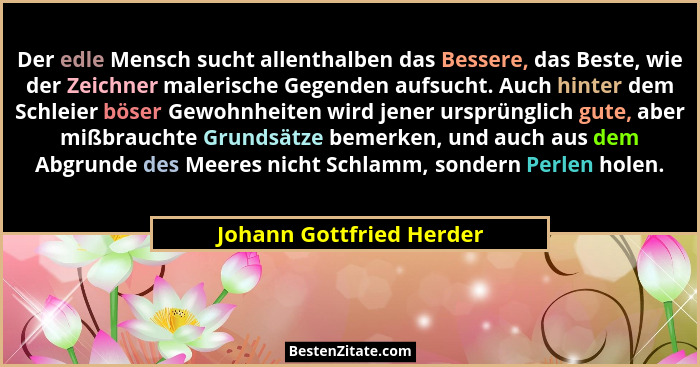 Der edle Mensch sucht allenthalben das Bessere, das Beste, wie der Zeichner malerische Gegenden aufsucht. Auch hinter dem Sc... - Johann Gottfried Herder