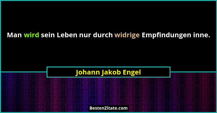 Man wird sein Leben nur durch widrige Empfindungen inne.... - Johann Jakob Engel