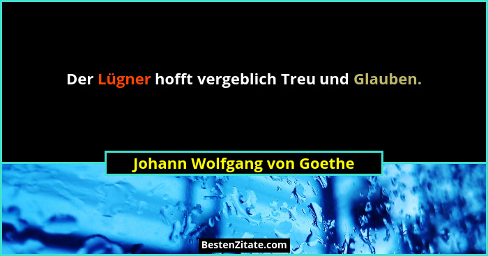 Der Lügner hofft vergeblich Treu und Glauben.... - Johann Wolfgang von Goethe