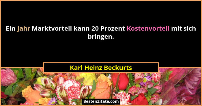 Ein Jahr Marktvorteil kann 20 Prozent Kostenvorteil mit sich bringen.... - Karl Heinz Beckurts