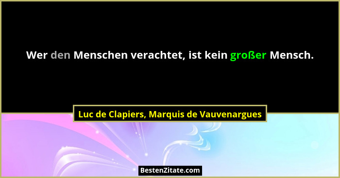Wer den Menschen verachtet, ist kein großer Mensch.... - Luc de Clapiers, Marquis de Vauvenargues