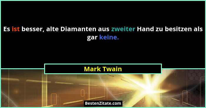 Es ist besser, alte Diamanten aus zweiter Hand zu besitzen als gar keine.... - Mark Twain