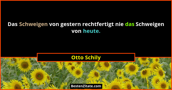 Das Schweigen von gestern rechtfertigt nie das Schweigen von heute.... - Otto Schily