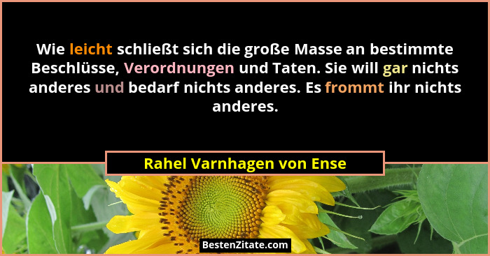 Wie leicht schließt sich die große Masse an bestimmte Beschlüsse, Verordnungen und Taten. Sie will gar nichts anderes und b... - Rahel Varnhagen von Ense