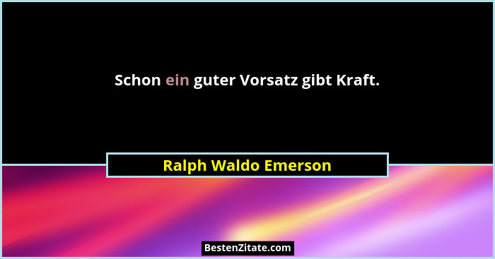 Schon ein guter Vorsatz gibt Kraft.... - Ralph Waldo Emerson
