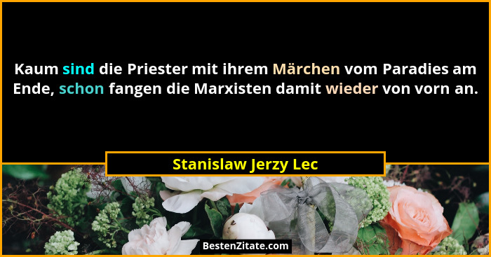 Kaum sind die Priester mit ihrem Märchen vom Paradies am Ende, schon fangen die Marxisten damit wieder von vorn an.... - Stanislaw Jerzy Lec