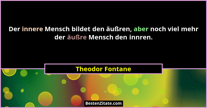 Der innere Mensch bildet den äußren, aber noch viel mehr der äußre Mensch den innren.... - Theodor Fontane