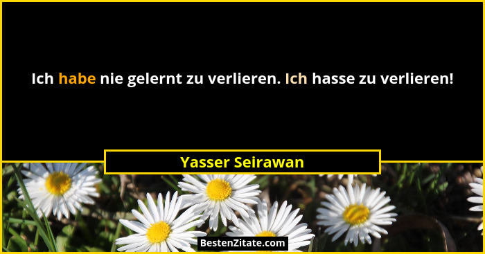 Ich habe nie gelernt zu verlieren. Ich hasse zu verlieren!... - Yasser Seirawan