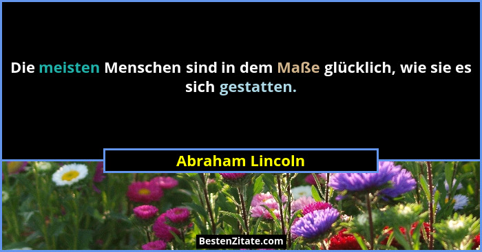 Die meisten Menschen sind in dem Maße glücklich, wie sie es sich gestatten.... - Abraham Lincoln