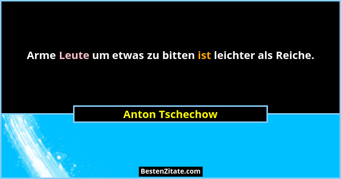 Arme Leute um etwas zu bitten ist leichter als Reiche.... - Anton Tschechow