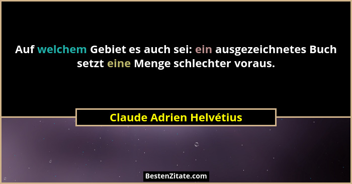 Auf welchem Gebiet es auch sei: ein ausgezeichnetes Buch setzt eine Menge schlechter voraus.... - Claude Adrien Helvétius