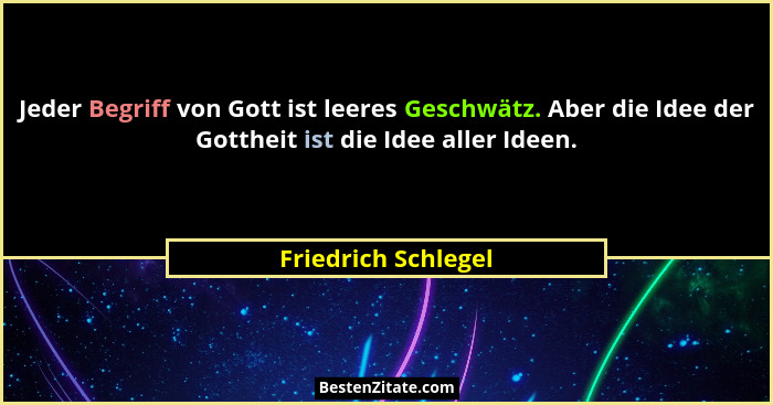 Jeder Begriff von Gott ist leeres Geschwätz. Aber die Idee der Gottheit ist die Idee aller Ideen.... - Friedrich Schlegel