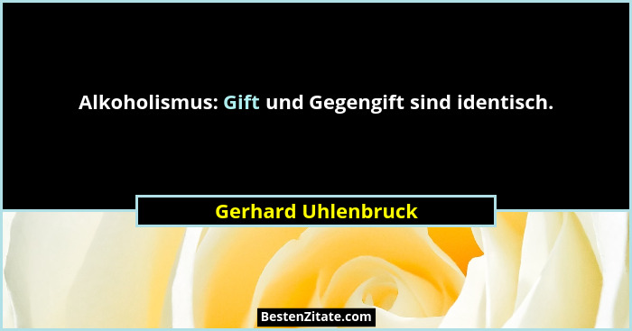 Alkoholismus: Gift und Gegengift sind identisch.... - Gerhard Uhlenbruck