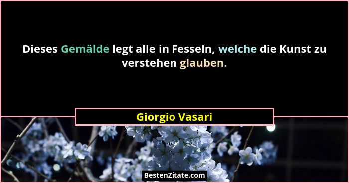 Dieses Gemälde legt alle in Fesseln, welche die Kunst zu verstehen glauben.... - Giorgio Vasari