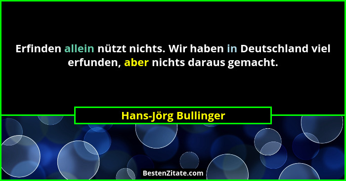 Erfinden allein nützt nichts. Wir haben in Deutschland viel erfunden, aber nichts daraus gemacht.... - Hans-Jörg Bullinger