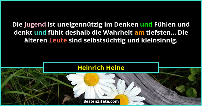 Die Jugend ist uneigennützig im Denken und Fühlen und denkt und fühlt deshalb die Wahrheit am tiefsten... Die älteren Leute sind selb... - Heinrich Heine