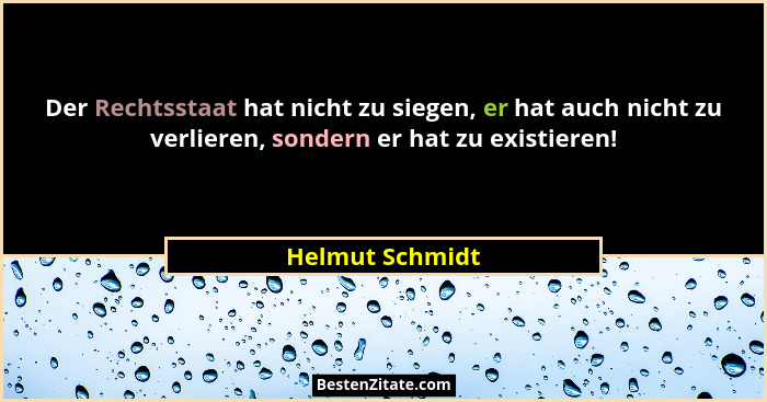 Der Rechtsstaat hat nicht zu siegen, er hat auch nicht zu verlieren, sondern er hat zu existieren!... - Helmut Schmidt