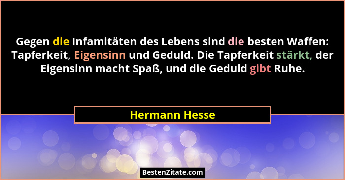 Gegen die Infamitäten des Lebens sind die besten Waffen: Tapferkeit, Eigensinn und Geduld. Die Tapferkeit stärkt, der Eigensinn macht... - Hermann Hesse