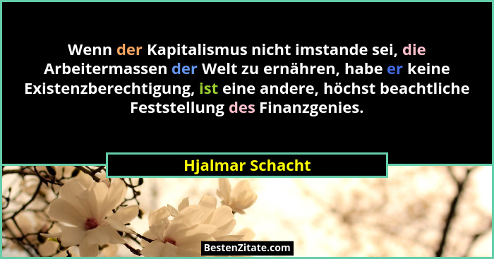 Wenn der Kapitalismus nicht imstande sei, die Arbeitermassen der Welt zu ernähren, habe er keine Existenzberechtigung, ist eine ande... - Hjalmar Schacht