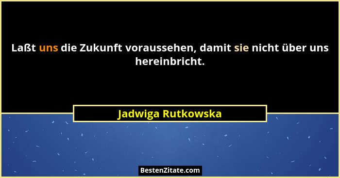 Laßt uns die Zukunft voraussehen, damit sie nicht über uns hereinbricht.... - Jadwiga Rutkowska