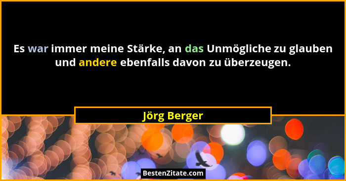 Es war immer meine Stärke, an das Unmögliche zu glauben und andere ebenfalls davon zu überzeugen.... - Jörg Berger