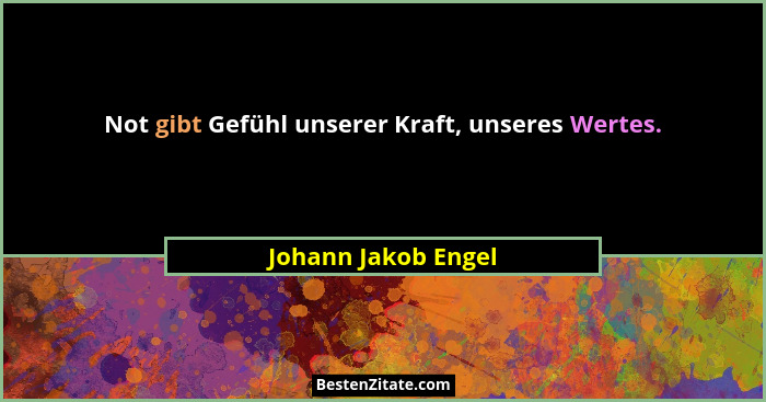Not gibt Gefühl unserer Kraft, unseres Wertes.... - Johann Jakob Engel