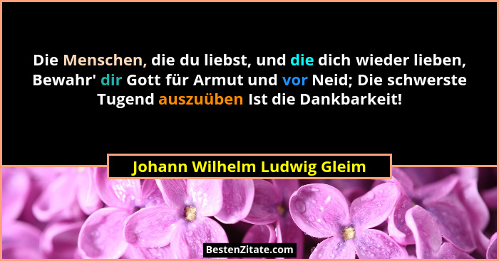 Die Menschen, die du liebst, und die dich wieder lieben, Bewahr' dir Gott für Armut und vor Neid; Die schwerste Tuge... - Johann Wilhelm Ludwig Gleim