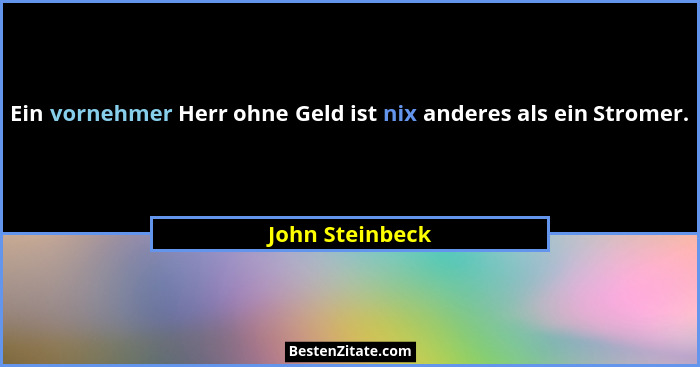 Ein vornehmer Herr ohne Geld ist nix anderes als ein Stromer.... - John Steinbeck