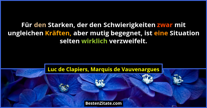 Für den Starken, der den Schwierigkeiten zwar mit ungleichen Kräften, aber mutig begegnet, ist eine Situati... - Luc de Clapiers, Marquis de Vauvenargues