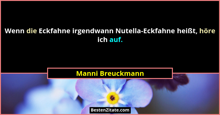 Wenn die Eckfahne irgendwann Nutella-Eckfahne heißt, höre ich auf.... - Manni Breuckmann