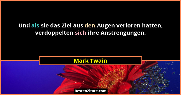 Und als sie das Ziel aus den Augen verloren hatten, verdoppelten sich ihre Anstrengungen.... - Mark Twain