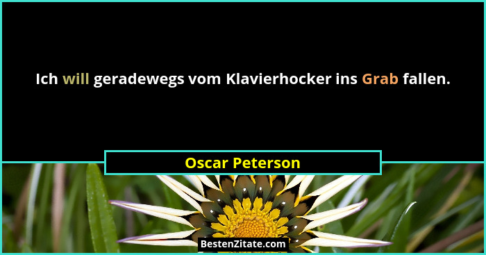 Ich will geradewegs vom Klavierhocker ins Grab fallen.... - Oscar Peterson
