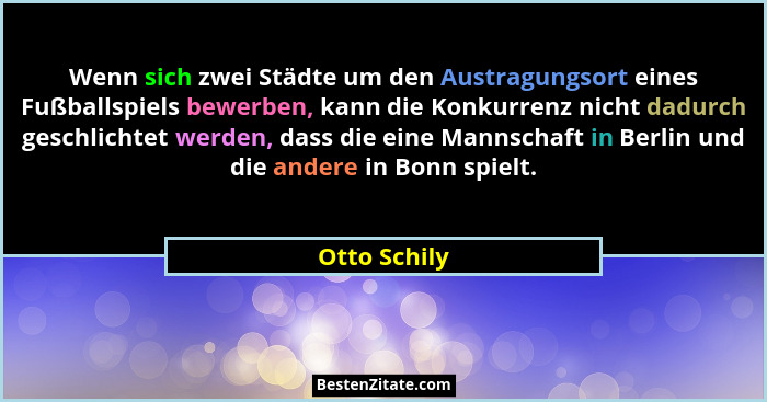 Wenn sich zwei Städte um den Austragungsort eines Fußballspiels bewerben, kann die Konkurrenz nicht dadurch geschlichtet werden, dass di... - Otto Schily