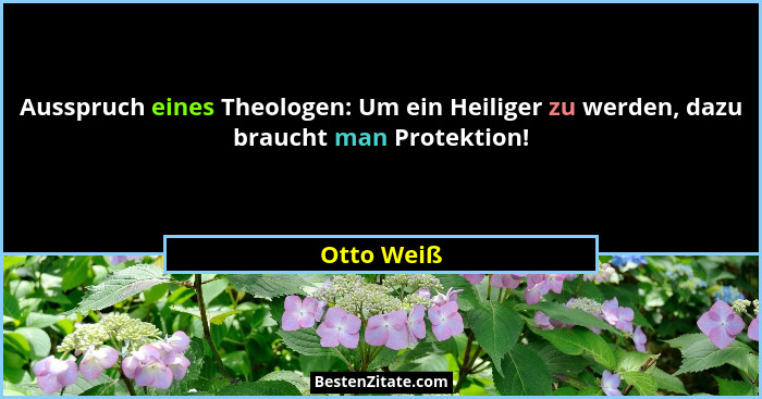 Ausspruch eines Theologen: Um ein Heiliger zu werden, dazu braucht man Protektion!... - Otto Weiß