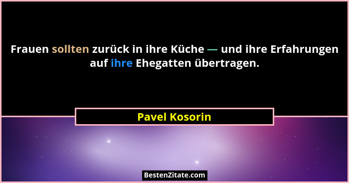 Frauen sollten zurück in ihre Küche — und ihre Erfahrungen auf ihre Ehegatten übertragen.... - Pavel Kosorin