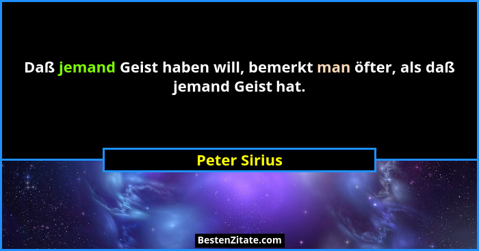 Daß jemand Geist haben will, bemerkt man öfter, als daß jemand Geist hat.... - Peter Sirius