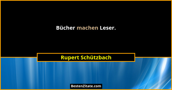 Bücher machen Leser.... - Rupert Schützbach