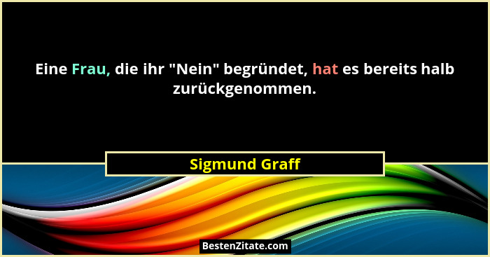 Eine Frau, die ihr "Nein" begründet, hat es bereits halb zurückgenommen.... - Sigmund Graff