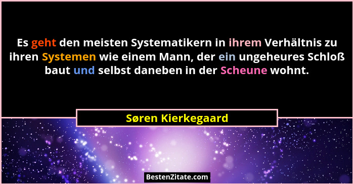 Es geht den meisten Systematikern in ihrem Verhältnis zu ihren Systemen wie einem Mann, der ein ungeheures Schloß baut und selbst... - Søren Kierkegaard