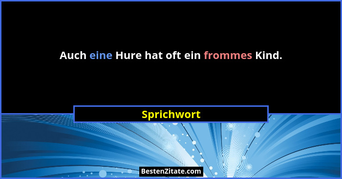 Auch eine Hure hat oft ein frommes Kind.... - Sprichwort