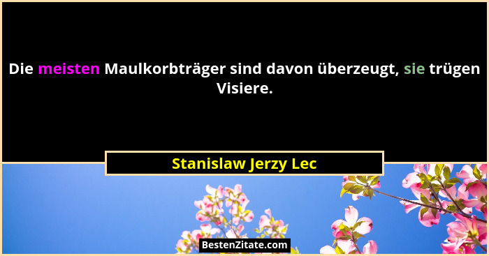 Die meisten Maulkorbträger sind davon überzeugt, sie trügen Visiere.... - Stanislaw Jerzy Lec