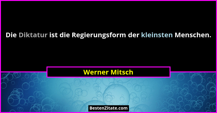 Die Diktatur ist die Regierungsform der kleinsten Menschen.... - Werner Mitsch