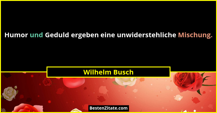 Humor und Geduld ergeben eine unwiderstehliche Mischung.... - Wilhelm Busch
