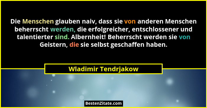 Die Menschen glauben naiv, dass sie von anderen Menschen beherrscht werden, die erfolgreicher, entschlossener und talentierter s... - Wladimir Tendrjakow