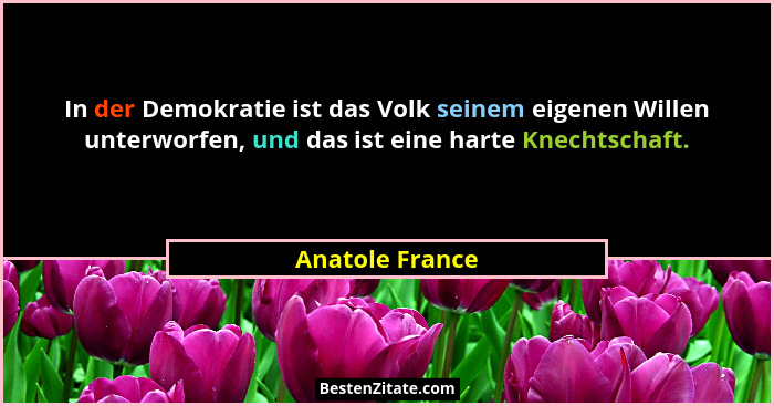 In der Demokratie ist das Volk seinem eigenen Willen unterworfen, und das ist eine harte Knechtschaft.... - Anatole France