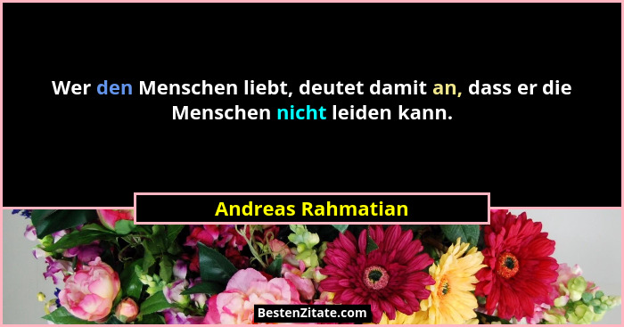 Wer den Menschen liebt, deutet damit an, dass er die Menschen nicht leiden kann.... - Andreas Rahmatian