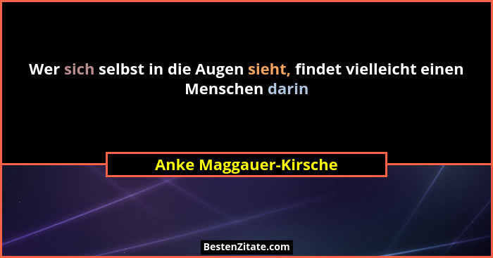 Wer sich selbst in die Augen sieht, findet vielleicht einen Menschen darin... - Anke Maggauer-Kirsche