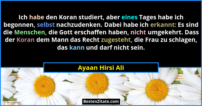 Ich habe den Koran studiert, aber eines Tages habe ich begonnen, selbst nachzudenken. Dabei habe ich erkannt: Es sind die Menschen,... - Ayaan Hirsi Ali